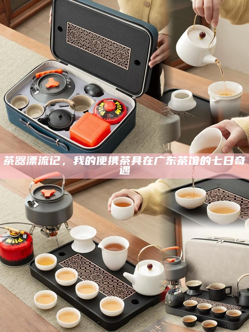 茶器漂流记，我的便携茶具在广东茶馆的七日奇遇