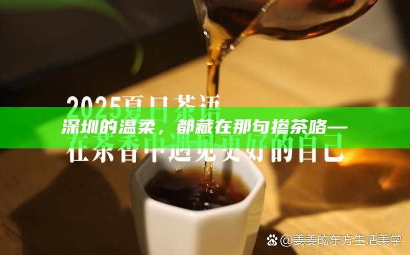 深圳的温柔，都藏在那句掺茶咯—
