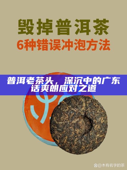 普洱老茶头，深沉中的广东话爽朗应对之道