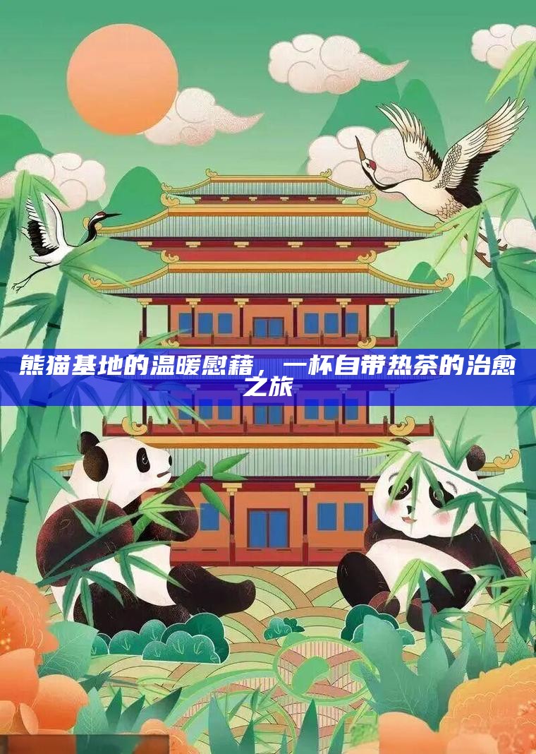 熊猫基地的温暖慰藉，一杯自带热茶的治愈之旅