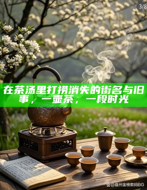 在茶汤里打捞消失的街名与旧事，一壶茶，一段时光