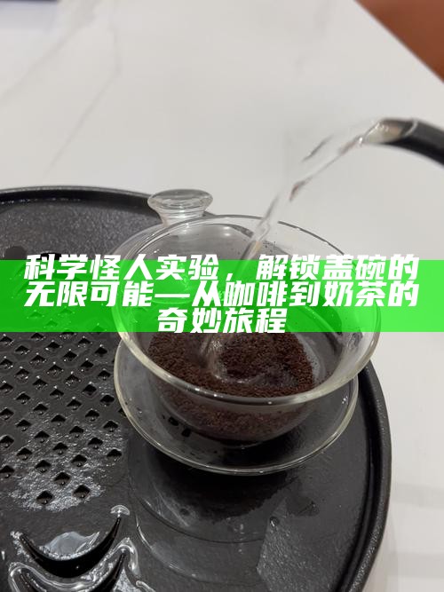 科学怪人实验，解锁盖碗的无限可能—从咖啡到奶茶的奇妙旅程