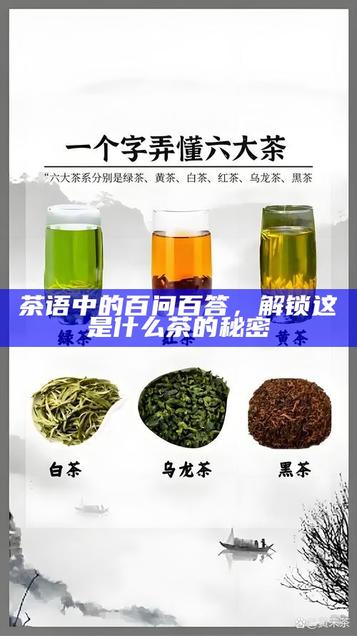 茶语中的百问百答，解锁这是什么茶的秘密